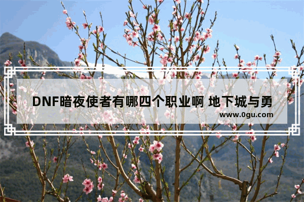 DNF暗夜使者有哪四个职业啊 地下城与勇士暗夜使者导师