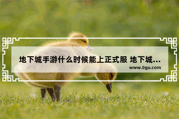 地下城手游什么时候能上正式服 地下城与勇士手游出来吗