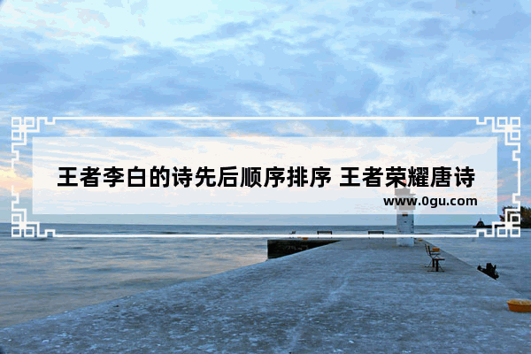 王者李白的诗先后顺序排序 王者荣耀唐诗