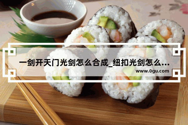 一剑开天门光剑怎么合成_纽扣光剑怎么锻造