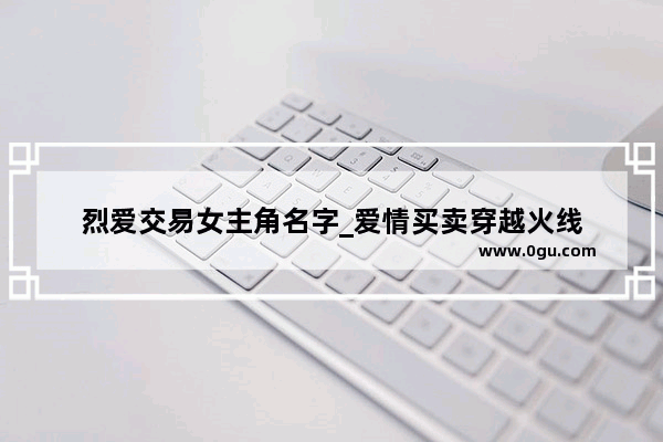 烈爱交易女主角名字_爱情买卖穿越火线