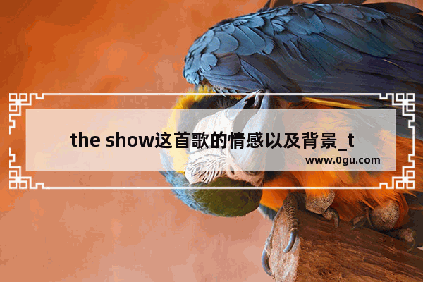 the show这首歌的情感以及背景_the show怎么唱 写一下中文的谐音 谢谢