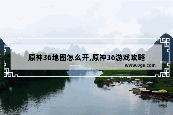 原神36地图怎么开,原神36游戏攻略