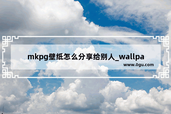 mkpg壁纸怎么分享给别人_wallpaper未指定样式要不要开