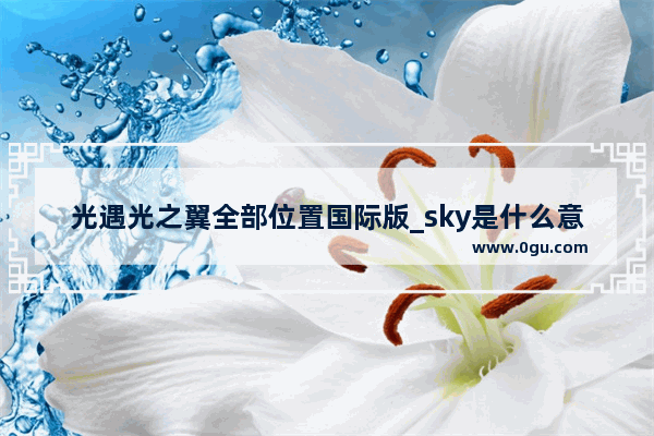 光遇光之翼全部位置国际版_sky是什么意思