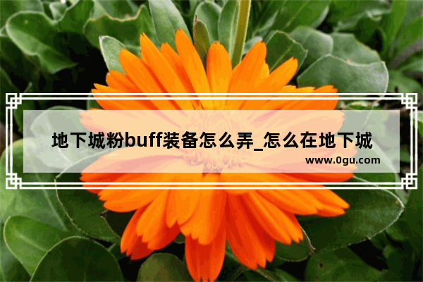 地下城粉buff装备怎么弄_怎么在地下城与勇士中购买武器