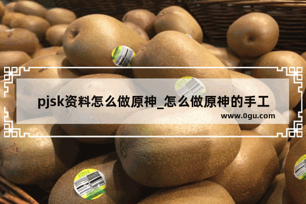 pjsk资料怎么做原神_怎么做原神的手工