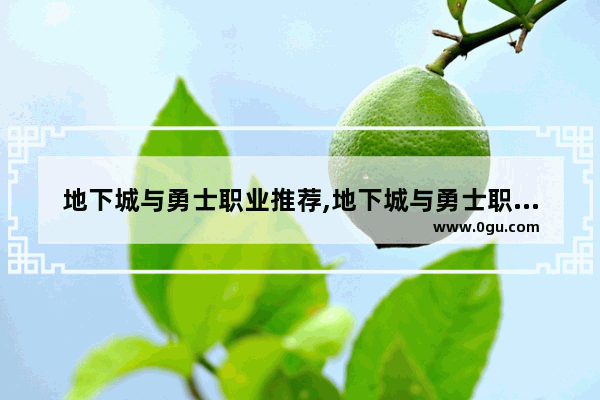 地下城与勇士职业推荐,地下城与勇士职业选择哪个