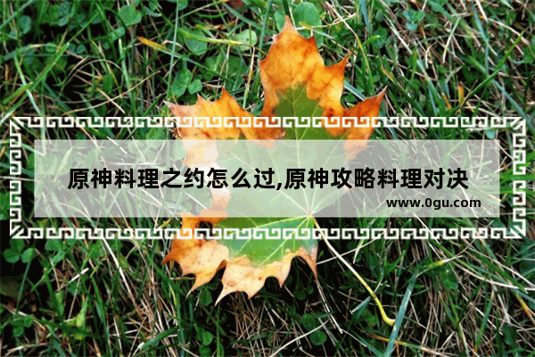 原神料理之约怎么过,原神攻略料理对决