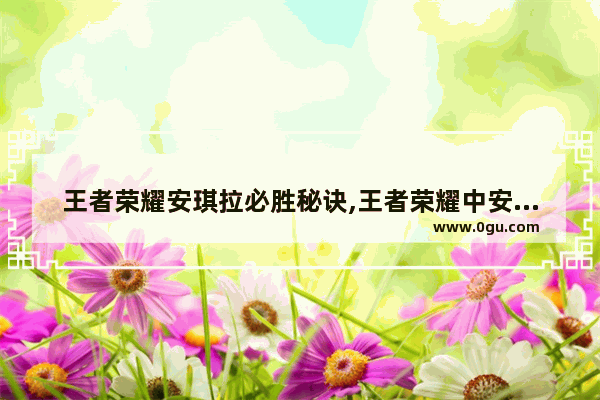 王者荣耀安琪拉必胜秘诀,王者荣耀中安琪拉