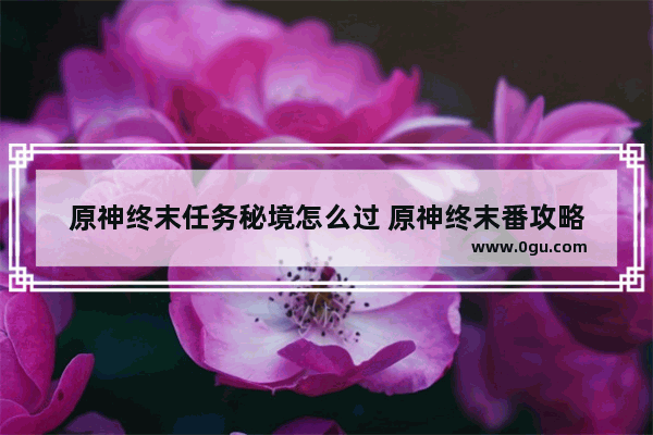 原神终末任务秘境怎么过 原神终末番攻略