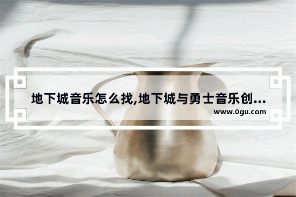地下城音乐怎么找,地下城与勇士音乐创作时间