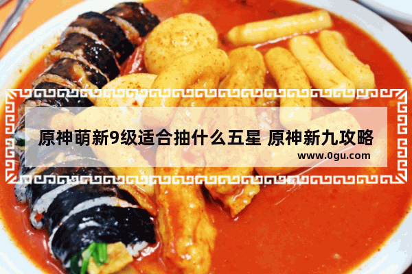 原神萌新9级适合抽什么五星 原神新九攻略