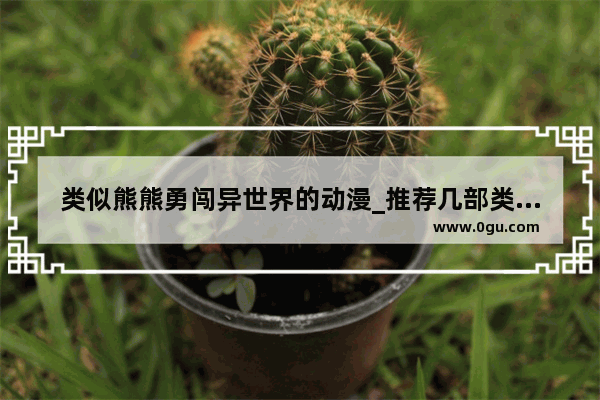 类似熊熊勇闯异世界的动漫_推荐几部类似《在地下城寻求邂逅是否搞错了什么》的动漫……谢谢