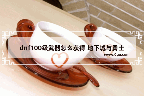 dnf100级武器怎么获得 地下城与勇士超界如何获得