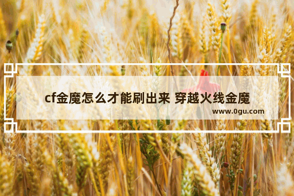 cf金魔怎么才能刷出来 穿越火线金魔