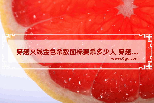 穿越火线金色杀敌图标要杀多少人 穿越火线杀敌徽章