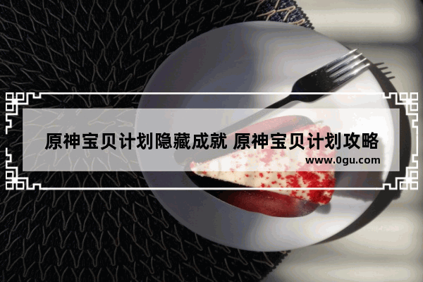 原神宝贝计划隐藏成就 原神宝贝计划攻略