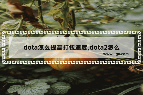 dota怎么提高打钱速度,dota2怎么打钱