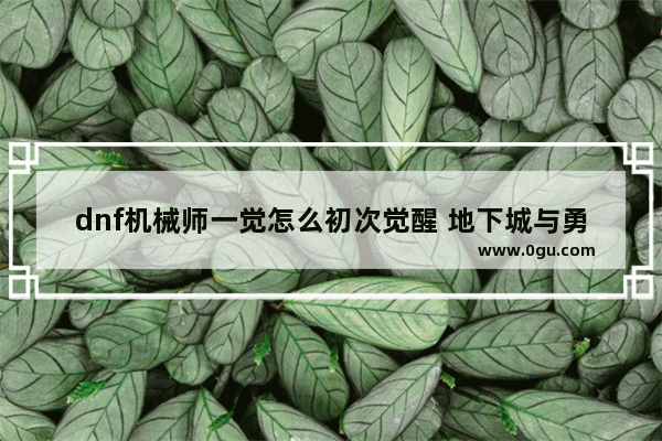 dnf机械师一觉怎么初次觉醒 地下城与勇士一觉任务