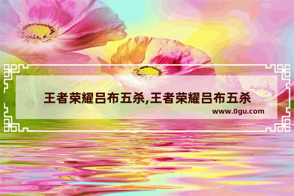 王者荣耀吕布五杀,王者荣耀吕布五杀