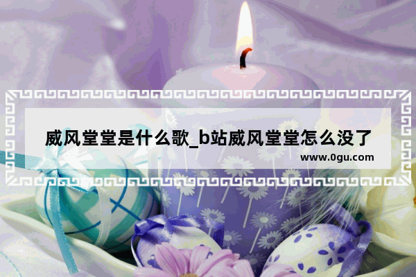 威风堂堂是什么歌_b站威风堂堂怎么没了