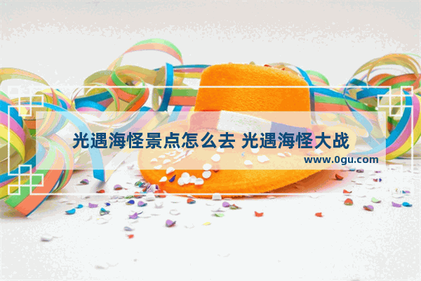 光遇海怪景点怎么去 光遇海怪大战