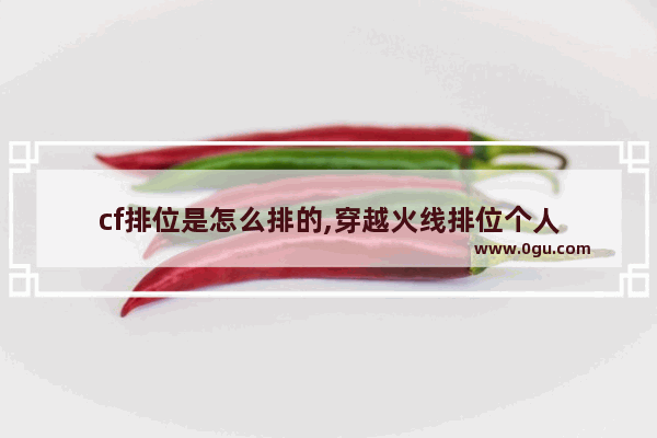 cf排位是怎么排的,穿越火线排位个人