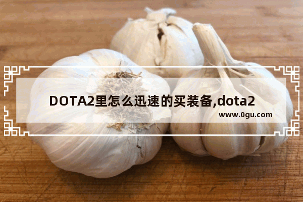 DOTA2里怎么迅速的买装备,dota2怎么买活