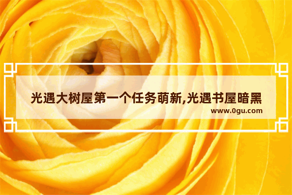 光遇大树屋第一个任务萌新,光遇书屋暗黑