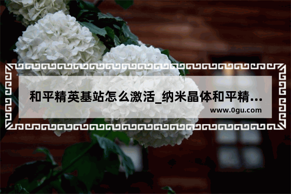 和平精英基站怎么激活_纳米晶体和平精英怎么用