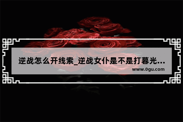 逆战怎么开线索_逆战女仆是不是打暮光之境