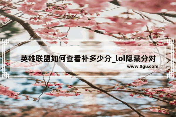 英雄联盟如何查看补多少分_lol隐藏分对应段位是怎样的 隐藏分对应段位查询
