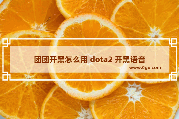 团团开黑怎么用 dota2 开黑语音