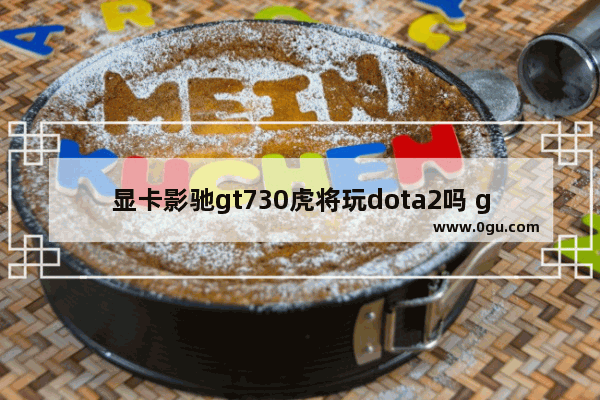 显卡影驰gt730虎将玩dota2吗 gtx750ti dota2