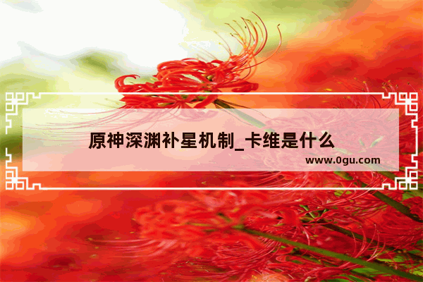 原神深渊补星机制_卡维是什么