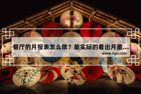 餐厅的月报表怎么做？能实际的看出月盈利或亏损多少_企业年度报表收入怎么填写