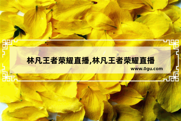 林凡王者荣耀直播,林凡王者荣耀直播