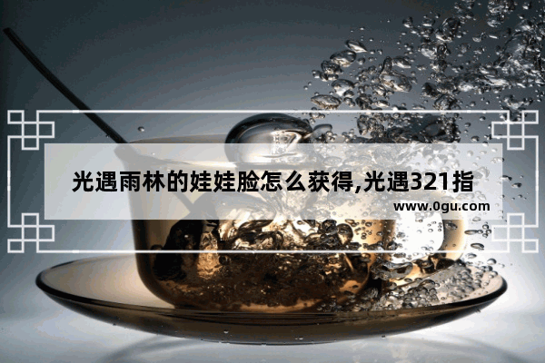 光遇雨林的娃娃脸怎么获得,光遇321指