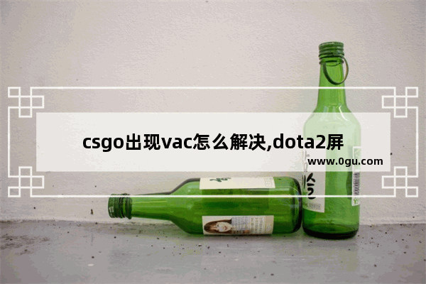 csgo出现vac怎么解决,dota2屏蔽了vac系统