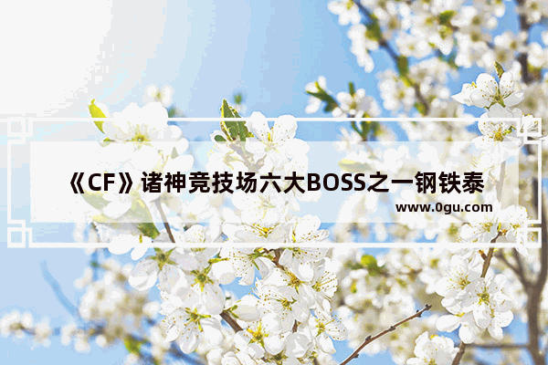 《CF》诸神竞技场六大BOSS之一钢铁泰迪打法介绍_世界上最巧的事有多巧