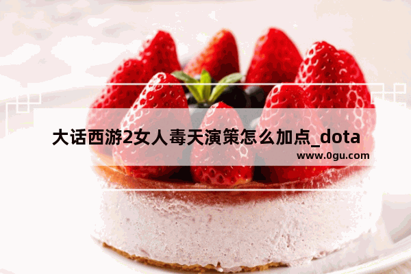 大话西游2女人毒天演策怎么加点_dota1血魔最强出装