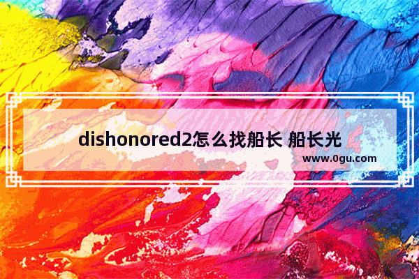 dishonored2怎么找船长 船长光遇线索