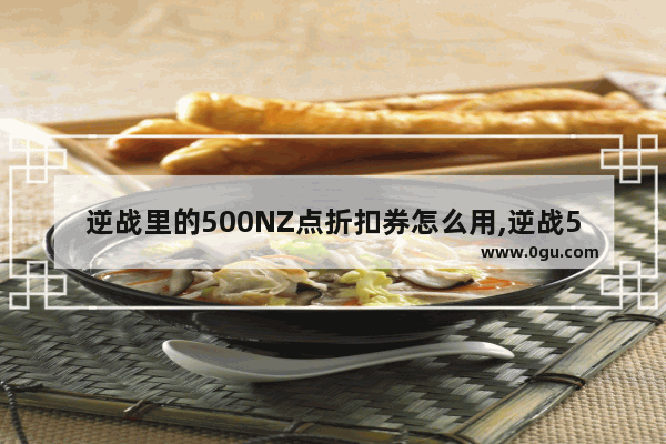 逆战里的500NZ点折扣券怎么用,逆战500折扣卷