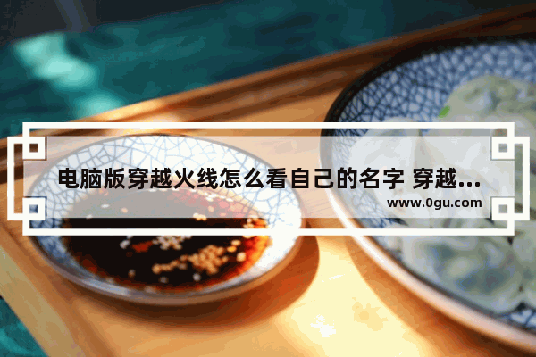 电脑版穿越火线怎么看自己的名字 穿越火线用户名