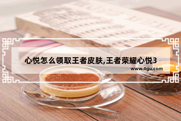 心悦怎么领取王者皮肤,王者荣耀心悦3