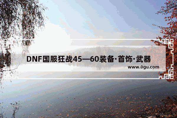 DNF国服狂战45—60装备·首饰·武器·称号用哪个好,地下城与勇士45级狂战