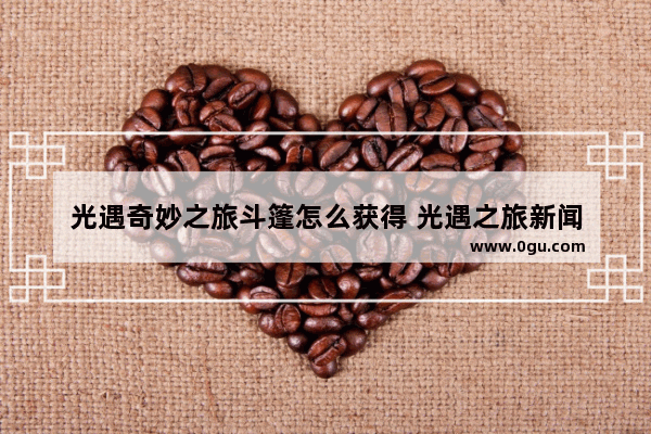 光遇奇妙之旅斗篷怎么获得 光遇之旅新闻
