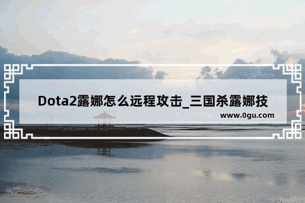 Dota2露娜怎么远程攻击_三国杀露娜技能
