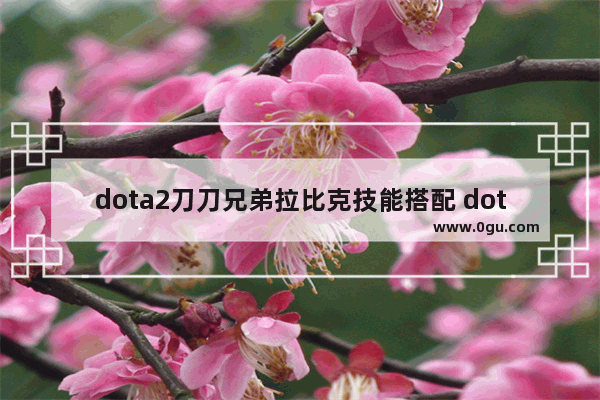 dota2刀刀兄弟拉比克技能搭配 dota2 拉比克攻略